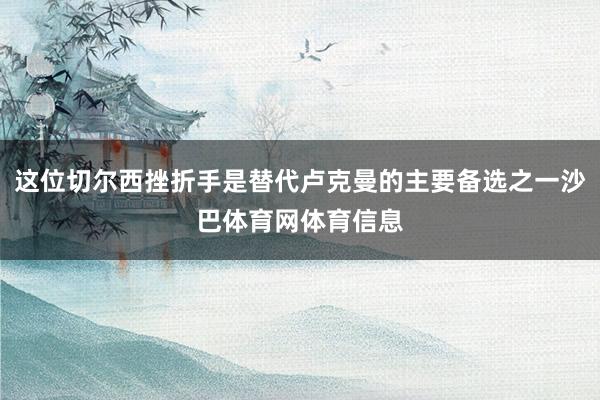 这位切尔西挫折手是替代卢克曼的主要备选之一沙巴体育网体育信息
