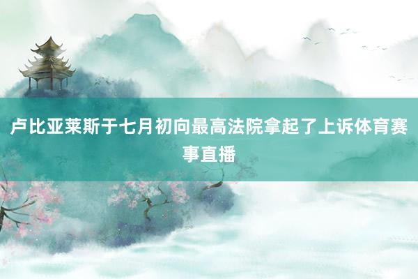 卢比亚莱斯于七月初向最高法院拿起了上诉体育赛事直播
