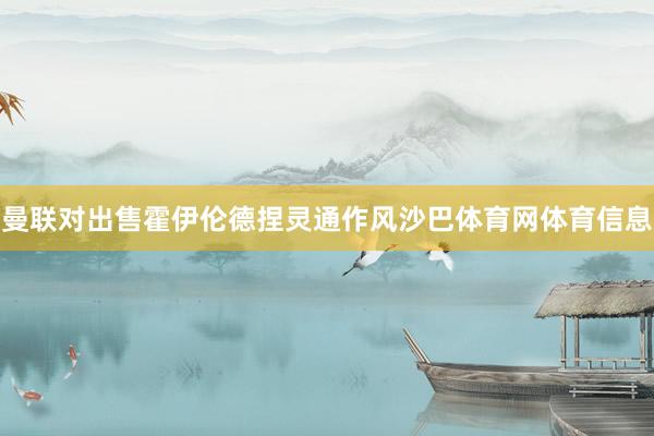 曼联对出售霍伊伦德捏灵通作风沙巴体育网体育信息