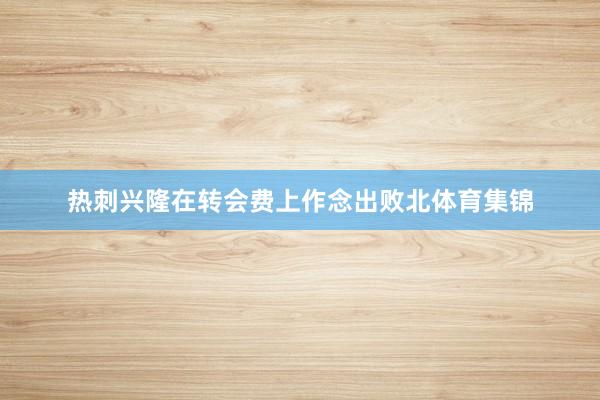 热刺兴隆在转会费上作念出败北体育集锦