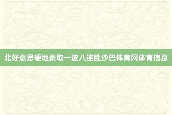 北好意思硬地豪取一波八连胜沙巴体育网体育信息