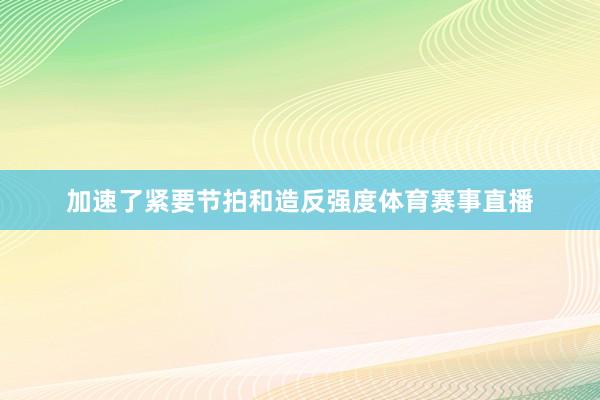 加速了紧要节拍和造反强度体育赛事直播