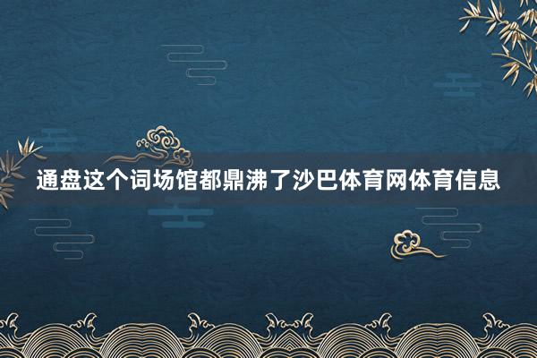 通盘这个词场馆都鼎沸了沙巴体育网体育信息