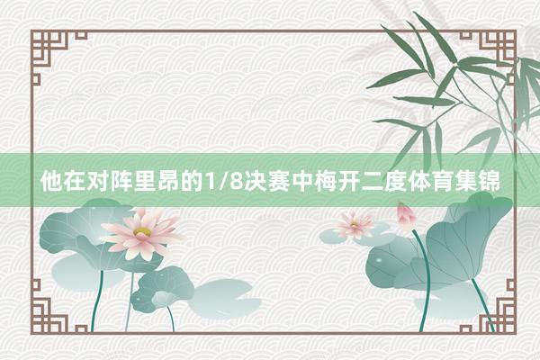 他在对阵里昂的1/8决赛中梅开二度体育集锦
