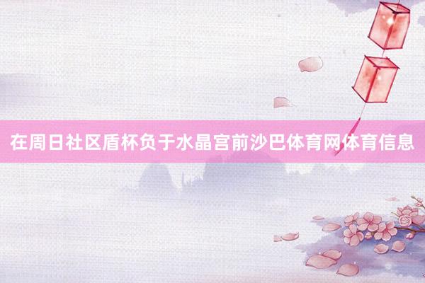 在周日社区盾杯负于水晶宫前沙巴体育网体育信息