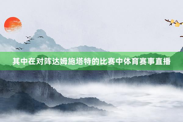 其中在对阵达姆施塔特的比赛中体育赛事直播