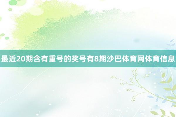 最近20期含有重号的奖号有8期沙巴体育网体育信息