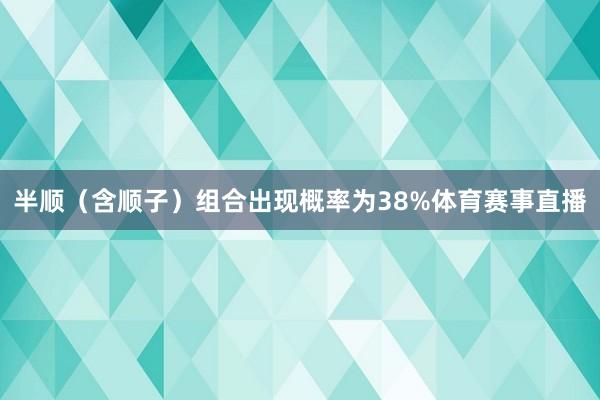 半顺（含顺子）组合出现概率为38%体育赛事直播
