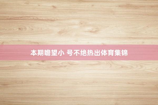 本期瞻望小 号不绝热出体育集锦