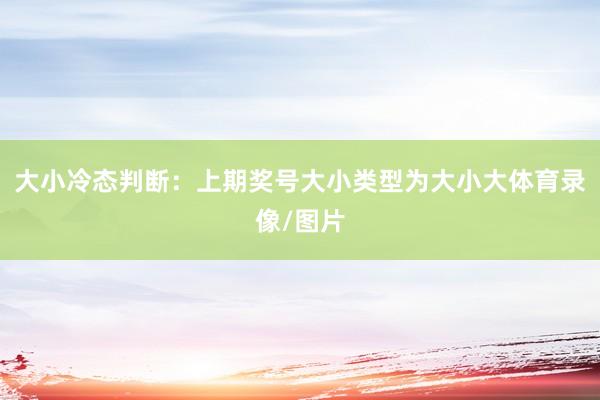 大小冷态判断：上期奖号大小类型为大小大体育录像/图片