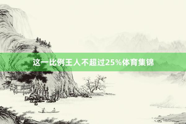 这一比例王人不超过25%体育集锦
