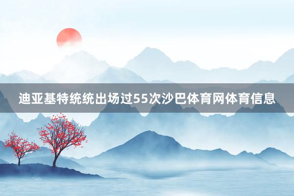 迪亚基特统统出场过55次沙巴体育网体育信息