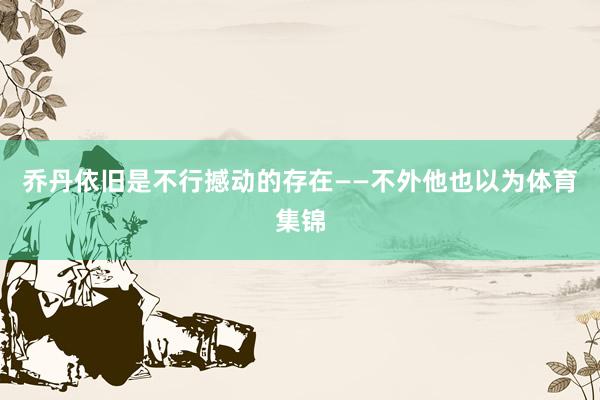 乔丹依旧是不行撼动的存在——不外他也以为体育集锦