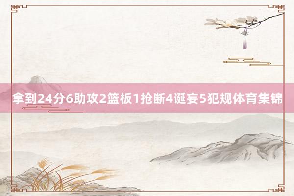 拿到24分6助攻2篮板1抢断4诞妄5犯规体育集锦