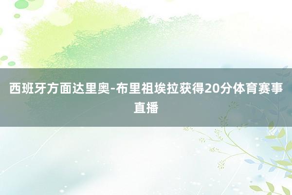 西班牙方面达里奥-布里祖埃拉获得20分体育赛事直播