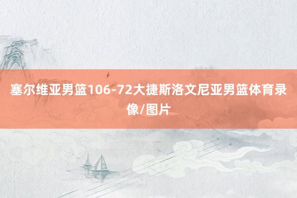 塞尔维亚男篮106-72大捷斯洛文尼亚男篮体育录像/图片
