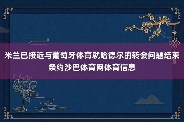 米兰已接近与葡萄牙体育就哈德尔的转会问题结束条约沙巴体育网体育信息