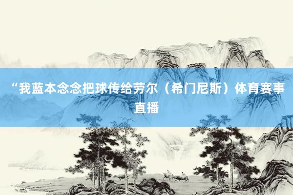 “我蓝本念念把球传给劳尔（希门尼斯）体育赛事直播