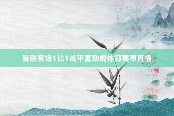 曼联客场1比1战平富勒姆体育赛事直播