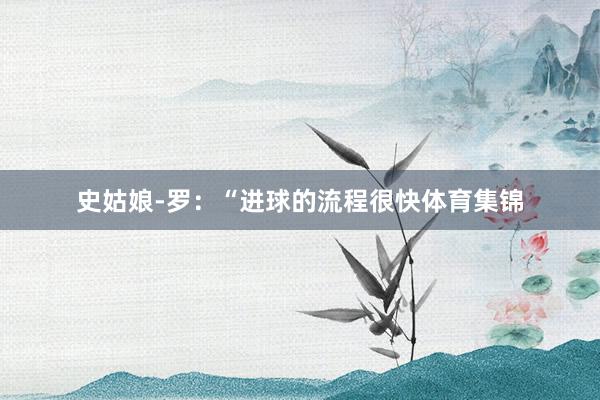 史姑娘-罗：“进球的流程很快体育集锦