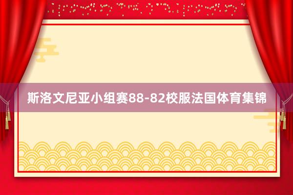 斯洛文尼亚小组赛88-82校服法国体育集锦