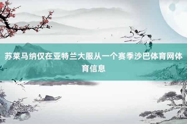 苏莱马纳仅在亚特兰大服从一个赛季沙巴体育网体育信息