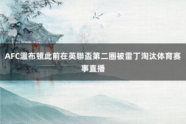 AFC溫布頓此前在英聯盃第二圈被雷丁淘汰体育赛事直播