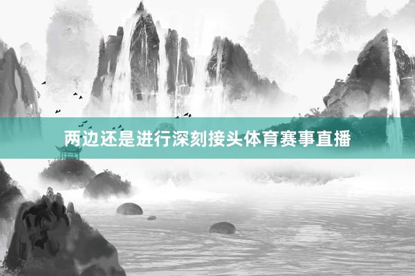 两边还是进行深刻接头体育赛事直播