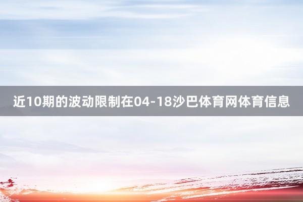 近10期的波动限制在04-18沙巴体育网体育信息