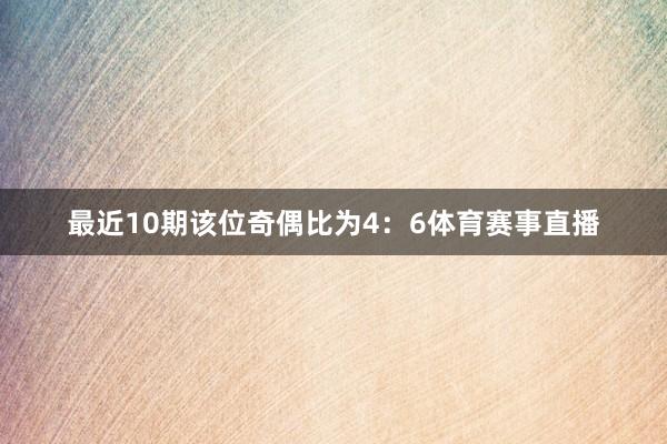 最近10期该位奇偶比为4：6体育赛事直播