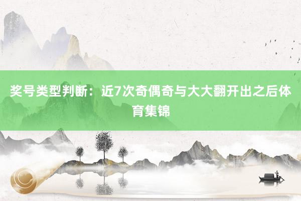 奖号类型判断：近7次奇偶奇与大大翻开出之后体育集锦