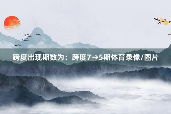 跨度出现期数为：跨度7→5期体育录像/图片
