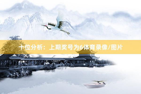 十位分析：上期奖号为6体育录像/图片