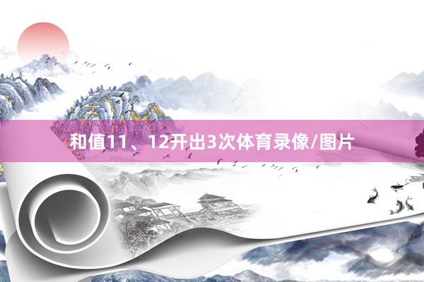 和值11、12开出3次体育录像/图片