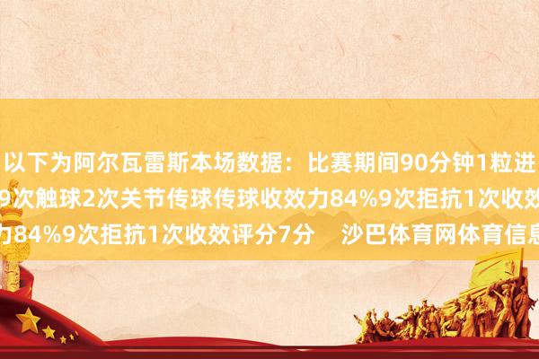 以下为阿尔瓦雷斯本场数据：比赛期间90分钟1粒进球3次射门2次射正49次触球2次关节传球传球收效力84%9次拒抗1次收效评分7分    沙巴体育网体育信息