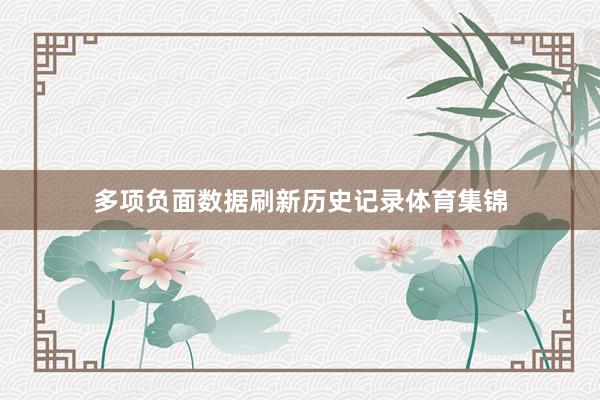 多项负面数据刷新历史记录体育集锦