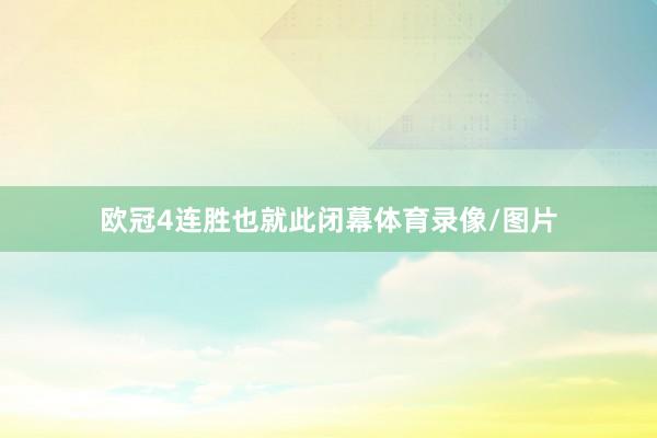 欧冠4连胜也就此闭幕体育录像/图片
