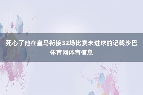 死心了他在皇马衔接32场比赛未进球的记载沙巴体育网体育信息