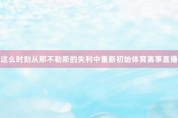 这么时刻从那不勒斯的失利中重新初始体育赛事直播