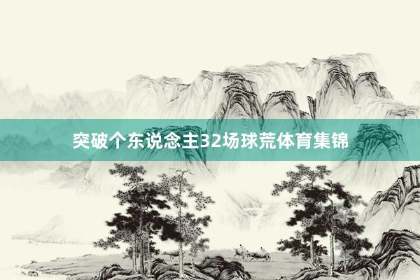 突破个东说念主32场球荒体育集锦