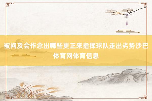 被问及会作念出哪些更正来指挥球队走出劣势沙巴体育网体育信息