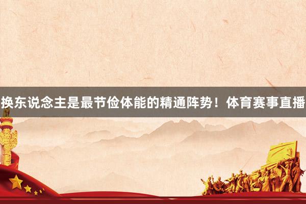 换东说念主是最节俭体能的精通阵势！体育赛事直播