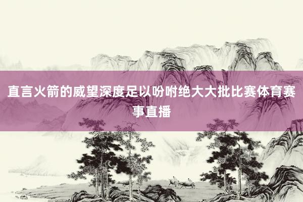 直言火箭的威望深度足以吩咐绝大大批比赛体育赛事直播