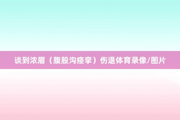 谈到浓眉（腹股沟痉挛）伤退体育录像/图片