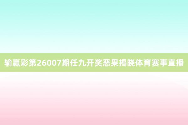 输赢彩第26007期任九开奖恶果揭晓体育赛事直播