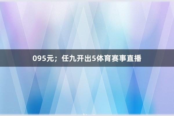 095元；任九开出5体育赛事直播