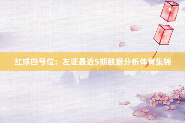 红球四号位：左证最近5期数据分析体育集锦
