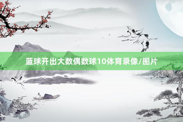 蓝球开出大数偶数球10体育录像/图片