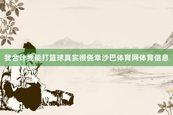 我合计我能打篮球真实很侥幸沙巴体育网体育信息