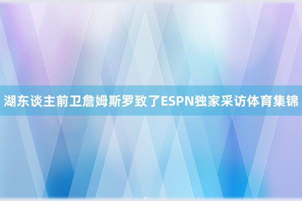 湖东谈主前卫詹姆斯罗致了ESPN独家采访体育集锦